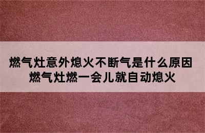 燃气灶意外熄火不断气是什么原因 燃气灶燃一会儿就自动熄火